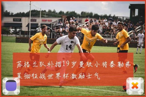 苏格兰队补招19岁曼联小将泰勒弗莱彻征战世界杯激励士气