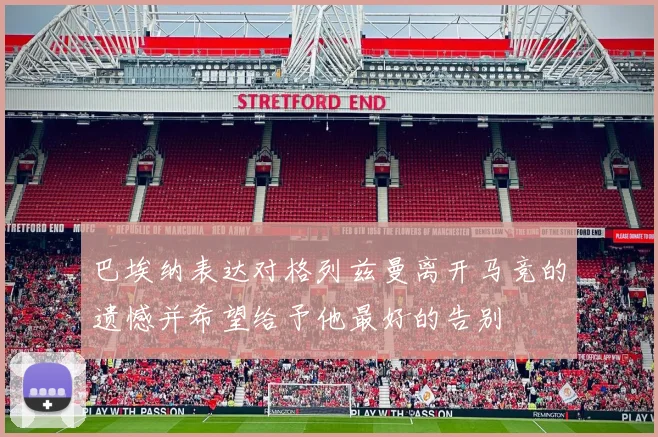 巴埃纳表达对格列兹曼离开马竞的遗憾并希望给予他最好的告别